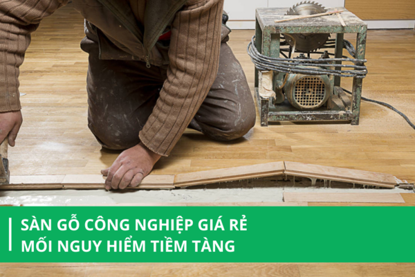 Sàn gỗ công nghiệp giá rẻ: Mối nguy hiểm tiềm tàng