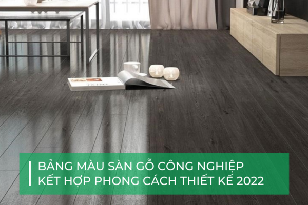 Bảng màu sàn gỗ công nghiệp kết hợp các phong cách thiết kế 2022 - 2025