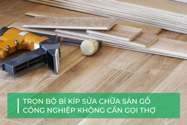 Cẩm nang sửa chữa sàn gỗ công nghiệp từ A-Z