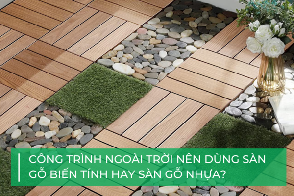 Nên chọn sàn gỗ biến tính hay sàn gỗ nhựa composite?