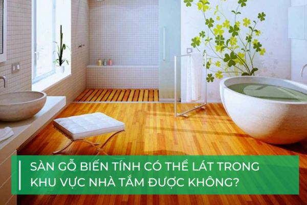 Có thể lát sàn gỗ biến tính cho nhà tắm không?