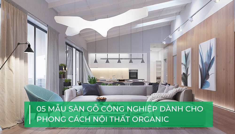 5 mẫu sàn gỗ công nghiệp không thể bỏ qua dành cho phong cách nội thất Organic