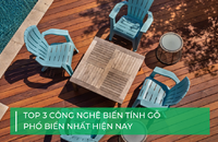 Top 3 công nghệ biến tính gỗ phổ biến hiện nay