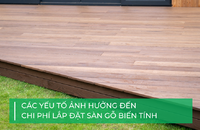 Chi phí lắp đặt sàn gỗ biến tính: Các yếu tố ảnh hưởng