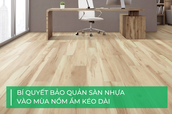 Bí quyết bảo quản sàn nhựa vào mùa nồm ẩm kéo dài