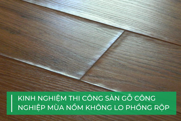 Kinh nghiệm thi công sàn gỗ công nghiệp mùa nồm không lo phồng rộp