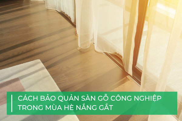 Cách bảo quản sàn gỗ công nghiệp trong mùa hè nắng gắt