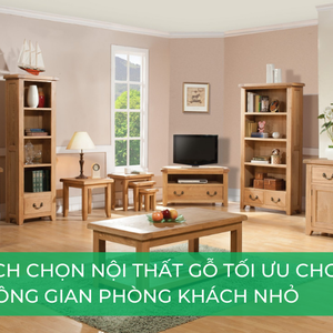 Cách chọn nội thất gỗ cho phòng khách nhỏ: Bí quyết tối ưu