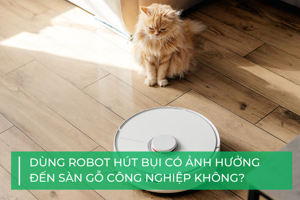 Dùng robot hút bụi có ảnh hưởng đến sàn gỗ công nghiệp không?