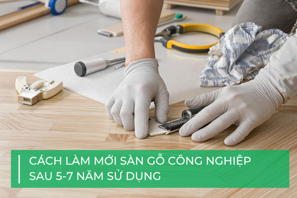Cách làm mới sàn gỗ công nghiệp sau 5 – 7 năm sử dụng