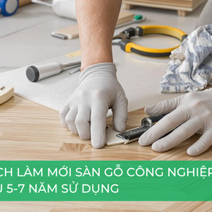Cách làm mới sàn gỗ công nghiệp sau 5 – 7 năm sử dụng