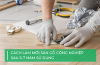 Cách làm mới sàn gỗ công nghiệp sau 5 – 7 năm sử dụng