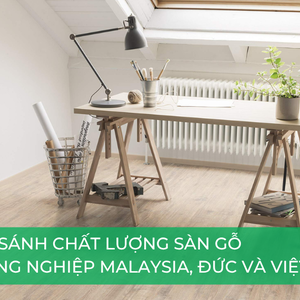 So sánh sàn gỗ công nghiệp Malaysia vs Đức vs Việt Nam